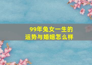 99年兔女一生的运势与婚姻怎么样