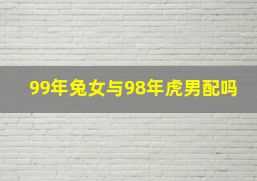 99年兔女与98年虎男配吗