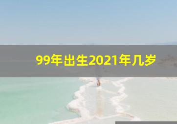 99年出生2021年几岁