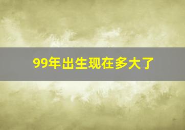 99年出生现在多大了