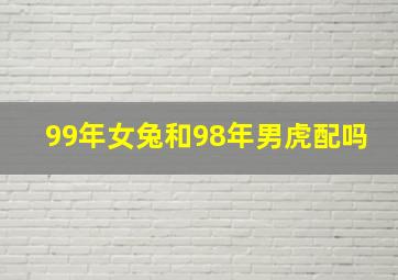 99年女兔和98年男虎配吗