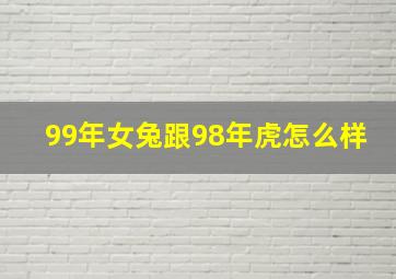 99年女兔跟98年虎怎么样