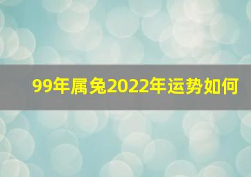 99年属兔2022年运势如何