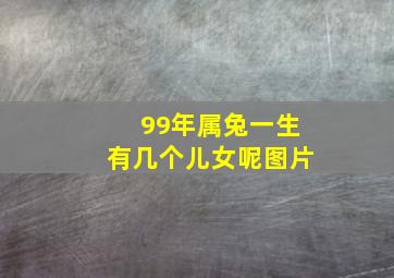 99年属兔一生有几个儿女呢图片