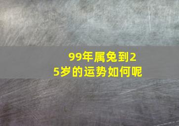 99年属兔到25岁的运势如何呢