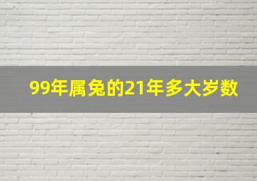 99年属兔的21年多大岁数