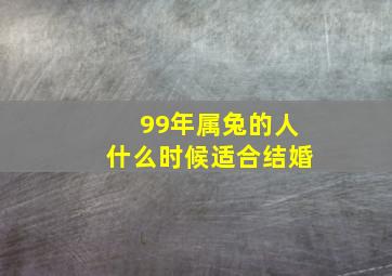 99年属兔的人什么时候适合结婚