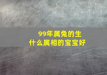 99年属兔的生什么属相的宝宝好