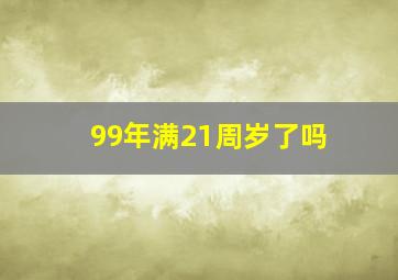 99年满21周岁了吗