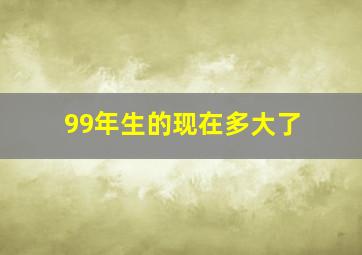 99年生的现在多大了