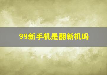 99新手机是翻新机吗