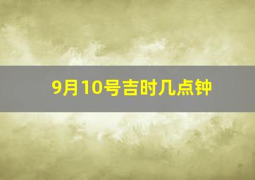 9月10号吉时几点钟