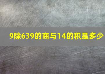 9除639的商与14的积是多少