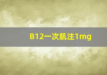 B12一次肌注1mg