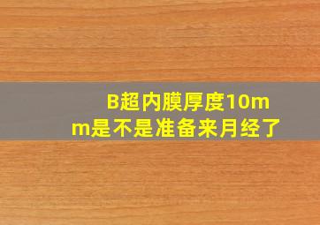 B超内膜厚度10mm是不是准备来月经了