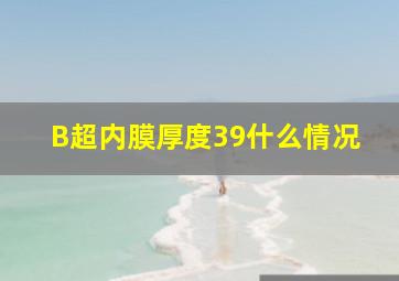 B超内膜厚度39什么情况