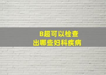 B超可以检查出哪些妇科疾病