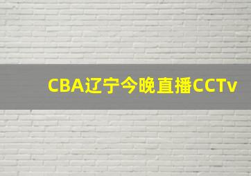 CBA辽宁今晚直播CCTv