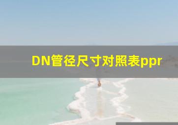 DN管径尺寸对照表ppr