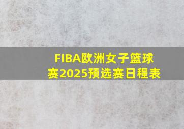 FIBA欧洲女子篮球赛2025预选赛日程表