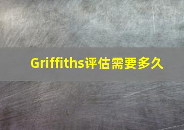 Griffiths评估需要多久