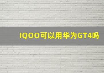 IQOO可以用华为GT4吗