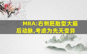 MRA:右侧胚胎型大脑后动脉,考虑为先天变异