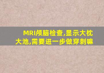 MRI颅脑检查,显示大枕大池,需要进一步做穿刺嘛