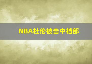 NBA杜伦被击中裆部