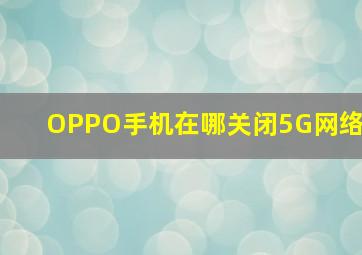 OPPO手机在哪关闭5G网络