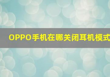 OPPO手机在哪关闭耳机模式