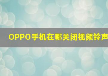 OPPO手机在哪关闭视频铃声