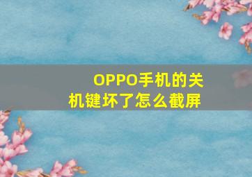 OPPO手机的关机键坏了怎么截屏