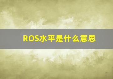 ROS水平是什么意思