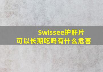 Swissee护肝片可以长期吃吗有什么危害