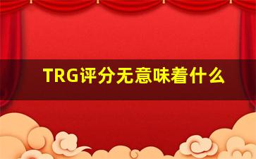 TRG评分无意味着什么