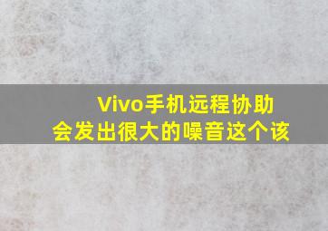 Vivo手机远程协助会发出很大的噪音这个该