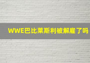 WWE巴比莱斯利被解雇了吗