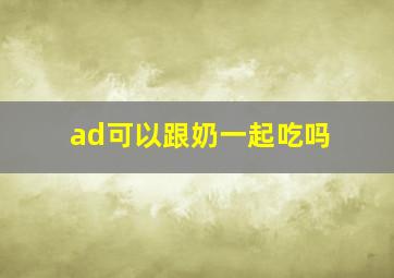 ad可以跟奶一起吃吗