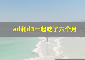 ad和d3一起吃了六个月