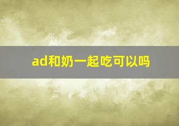 ad和奶一起吃可以吗