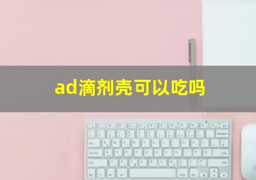 ad滴剂壳可以吃吗