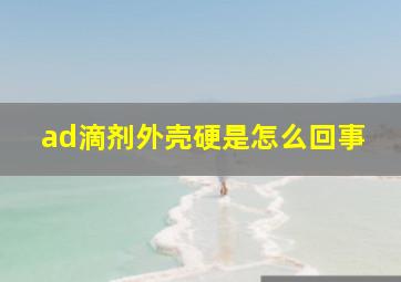 ad滴剂外壳硬是怎么回事