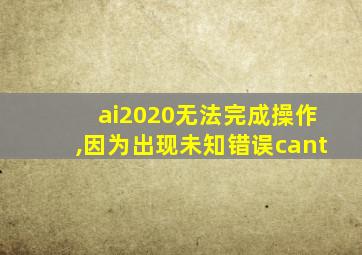 ai2020无法完成操作,因为出现未知错误cant