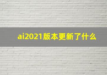 ai2021版本更新了什么