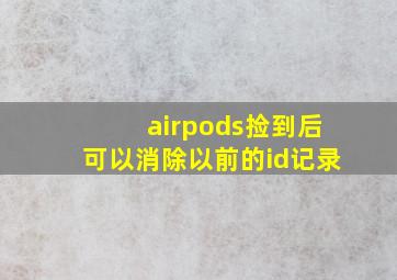 airpods捡到后可以消除以前的id记录