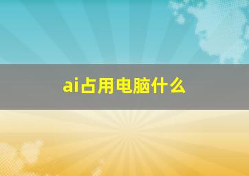 ai占用电脑什么