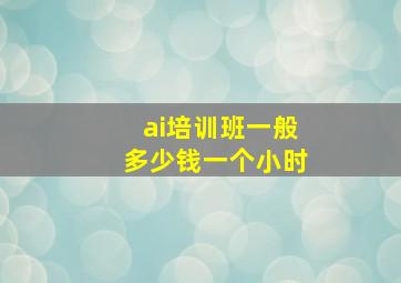 ai培训班一般多少钱一个小时