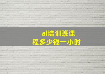 ai培训班课程多少钱一小时