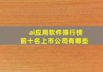 ai应用软件排行榜前十名上市公司有哪些